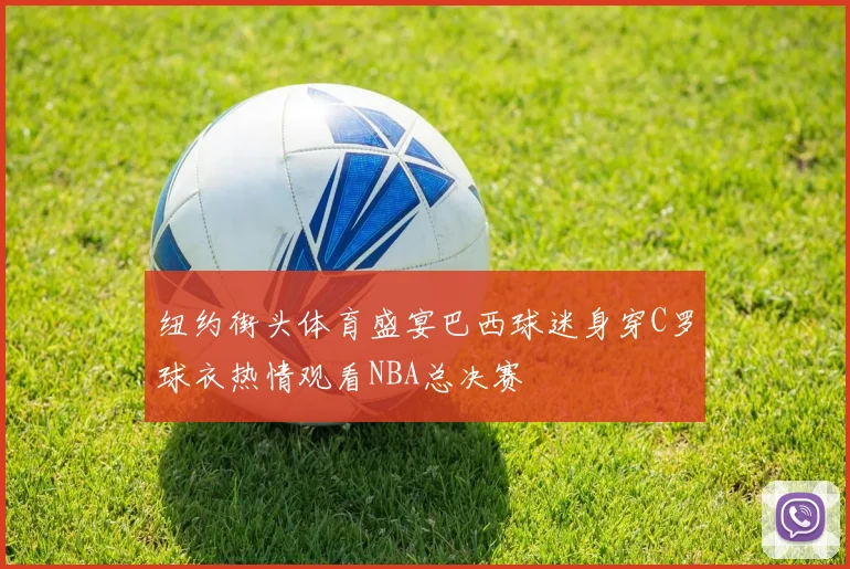 纽约街头体育盛宴巴西球迷身穿C罗球衣热情观看NBA总决赛