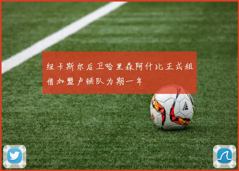 纽卡斯尔后卫哈里森阿什比正式租借加盟卢顿队为期一年