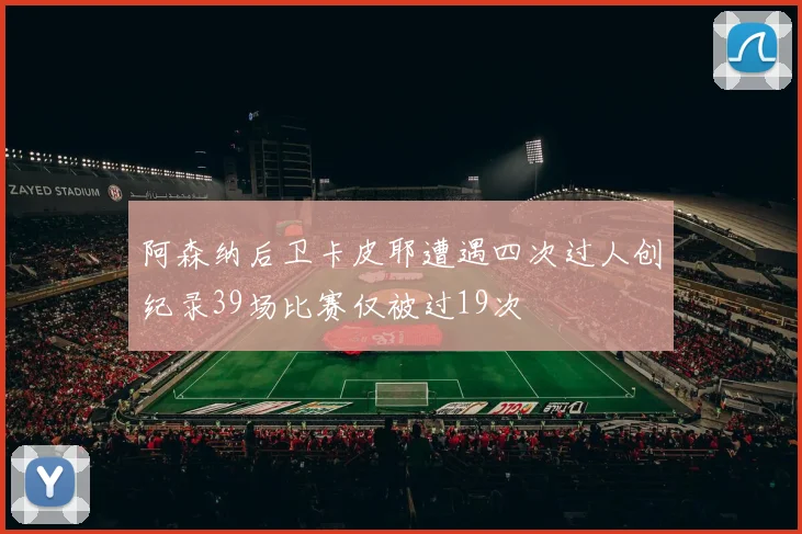 阿森纳后卫卡皮耶遭遇四次过人创纪录39场比赛仅被过19次