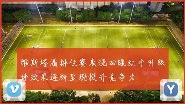 维斯塔潘排位赛表现回暖红牛升级件效果逐渐显现提升竞争力