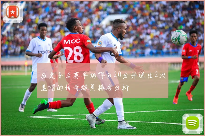 历史季后赛半场得分20分并送出2次盖帽的传奇球员排名分析