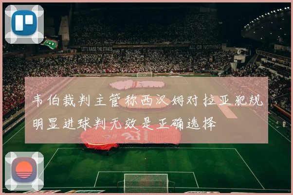 韦伯裁判主管称西汉姆对拉亚犯规明显进球判无效是正确选择