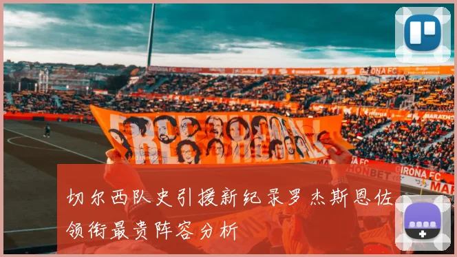 切尔西队史引援新纪录罗杰斯恩佐领衔最贵阵容分析