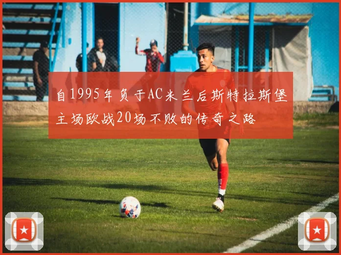 自1995年负于AC米兰后斯特拉斯堡主场欧战20场不败的传奇之路