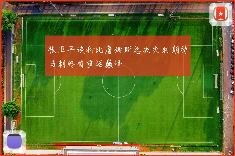 张卫平谈科比詹姆斯总决失利期待马刺终将重返巅峰