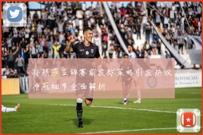 孙颖莎亚锦赛前发球策略引发热议冲冠细节全面解析