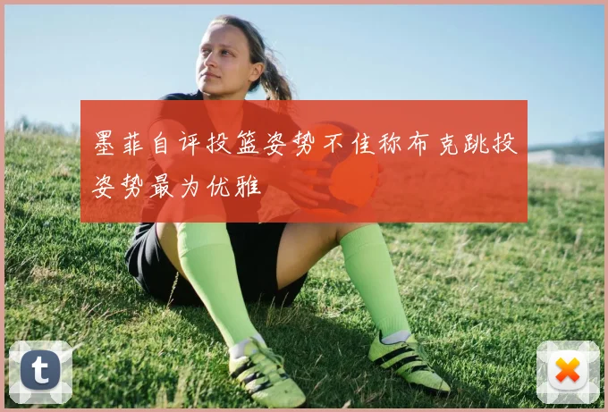 墨菲自评投篮姿势不佳称布克跳投姿势最为优雅